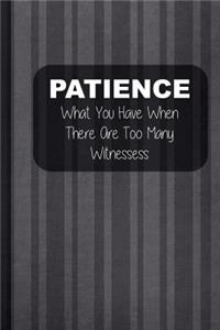 Patience What You Have When There Are Too Many Witnessess: Blank Lined Notebook Journal Diary Composition Notepad 120 Pages 6x9