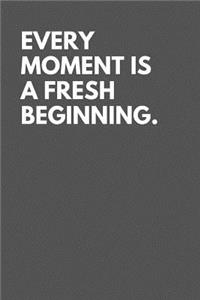 Every Moment Is a Fresh Beginning.