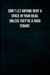 Don't Let Anyone Rent a Space in Your Head, Unless They're a Good Tenant.