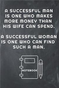 A Successful Man Is One Who Makes More Money Than His Wife Can Spend. a Successful Woman Is One Who Can Find Such a Man Notebook