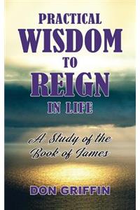 Practical Wisdom to Reign in Life