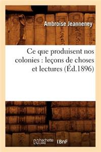 Ce Que Produisent Nos Colonies: Leçons de Choses Et Lectures (Éd.1896)