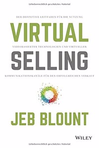 Virtual Selling - Der definitive Leitfaden fur die Nutzung videobasierter Technologie und virtueller Kommunikationskanale fur den erfolgreichen Verkauf