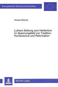 Luthers Stellung Zum Heidentum Im Spannungsfeld Von Tradition, Humanismus Und Reformation