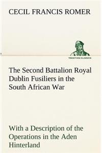 Second Battalion Royal Dublin Fusiliers in the South African War With a Description of the Operations in the Aden Hinterland
