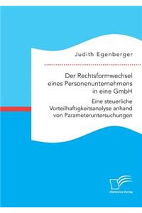Der Rechtsformwechsel eines Personenunternehmens in eine GmbH. Eine steuerliche Vorteilhaftigkeitsanalyse anhand von Parameteruntersuchungen