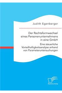 Rechtsformwechsel eines Personenunternehmens in eine GmbH. Eine steuerliche Vorteilhaftigkeitsanalyse anhand von Parameteruntersuchungen