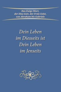 Dein Leben im Diesseits ist Dein Leben im Jenseits
