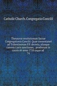 Thesaurus resolutionum Sacrae Congregationis Concilii. Quae consentanee ad Tridentinorum P.P. decreta, aliasque canonici juris sanctiones, prodierunt in causis ab anno 1718 usque ad