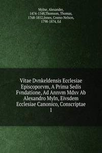 Vitae Dvnkeldensis Ecclesiae Episcoporvm, A Prima Sedis Fvndatione, Ad Annvm Mdxv Ab Alexandro Myln, Eivsdem Ecclesiae Canonico, Conscriptae