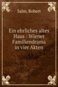 Ein ehrliches altes Haus : Wiener Familiendrama in vier Akten