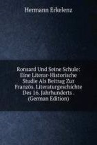 Ronsard Und Seine Schule: Eine Literar-Historische Studie Als Beitrag Zur Franzos. Literaturgeschichte Des 16. Jahrhunderts . (German Edition)