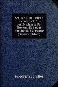 Schiller's Und Fichte's Briefwechsel: Aus Dem Nachlasse Des Erstern Mit Einem Einleitenden Vorworte (German Edition)