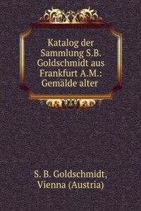 Katalog Der Sammlung S.B. Goldschmidt Aus Frankfurt A.M.: Gemalde Alter Meister . Versteigerung in Wien Im Ausstellungslokale G. Pisko . 11 Marz 1907 . (German Edition)