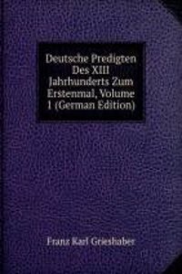 Deutsche Predigten Des XIII Jahrhunderts Zum Erstenmal, Volume 1 (German Edition)