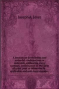 treatise on monopolies and unlawful combinations or restraints, embracing every contract, combination in the form of trust, pool or otherwise in . applicable and anti-trust statutes,