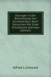 Ubungen in Der Betrachtung Von Kunstwerken: Nach Versuchen Mit Einer Schulklasse (German Edition)