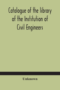 Catalogue of the library of the Institution of Civil Engineers. Subject-index to the catalogue of the library of the Institution of Civil Engineers