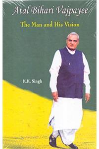 Atal Bihari Vajpayee: The Man and His Vision