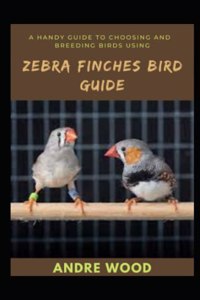 A Handy Guide To Choosing And Breeding Birds Using Zebra Finches Bird Guide