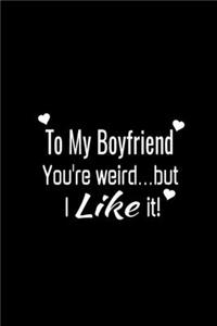 To My Boyfriend You're Weird but. I like it