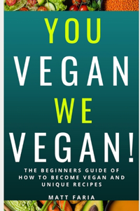 You Vegan We Vegan! The Beginners Guide of How to Become Vegan and Unique Recipes