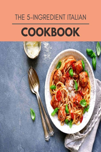 The 5-ingredient Italian Cookbook