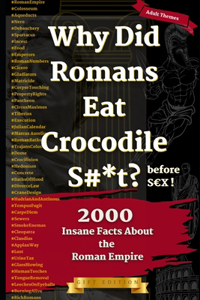 Why Did Romans Eat Crocodile S#*t Before S X ?: 2000 Insane Facts About The Roman Empire