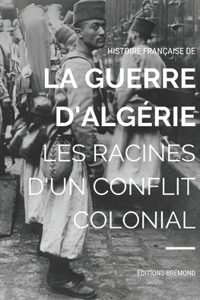 Histoire Française de la Guerre d'Algérie: Les Racines d'un Conflit