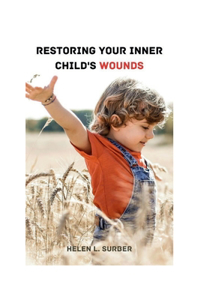 Restoring Your Inner Child's Wounds: How To End Trauma Cycles, Mend Childhood Injuries, Reestablish Faith, And Reach Your Maximum Potential