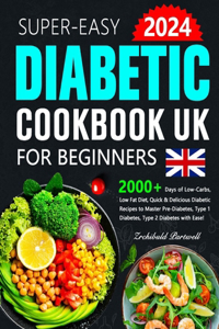 Easy Diabetic Cookbook UK for Beginners: 2000+ Days of Low-Carbs, Low Fat Diet, Quick & Delicious Diabetic Recipes to Master Pre-Diabetes, Type 1 Diabetes, Type 2 Diabetes with Ease!