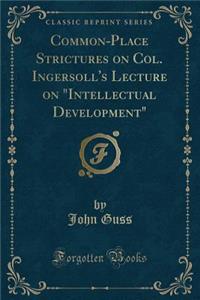 Common-Place Strictures on Col. Ingersoll's Lecture on Intellectual Development (Classic Reprint)