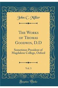 The Works of Thomas Goodwin, D.D, Vol. 3: Sometimes President of Magdalene College, Oxford (Classic Reprint)