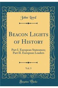 Beacon Lights of History, Vol. 5: Part I. European Statesmen; Part II. European Leaders (Classic Reprint)
