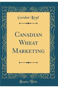 Canadian Wheat Marketing (Classic Reprint)