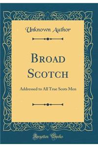 Broad Scotch: Addressed to All True Scots Men (Classic Reprint)