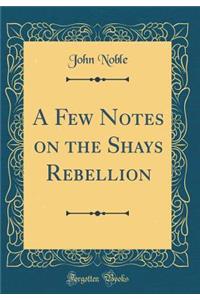 A Few Notes on the Shays Rebellion (Classic Reprint)