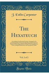 The Hexateuch, Vol. 2 of 2: According to the Revised Version; Arranged in Its Constituent Documents by Members of the Society of Historical Theology, Oxford; Edited With Introduction, Notes, Marginal References and Synoptical Tables (Classic Reprin