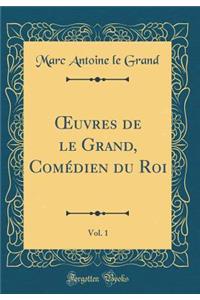 Oeuvres de Le Grand, Comï¿½dien Du Roi, Vol. 1 (Classic Reprint)