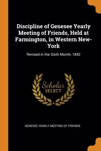 Discipline of Genesee Yearly Meeting of Friends, Held at Farmington, in Western New-York