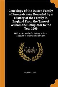 Genealogy of the Dutton Family of Pennsylvania, Preceded by a History of the Family in England From the Time of William the Conqueror to the Year 1669