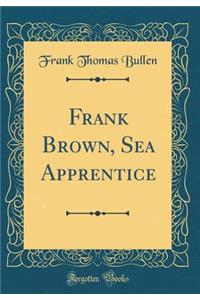 Frank Brown, Sea Apprentice (Classic Reprint)