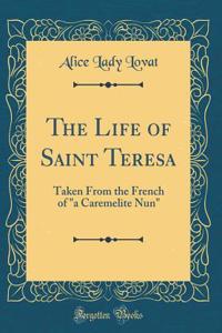The Life of Saint Teresa: Taken from the French of a Caremelite Nun (Classic Reprint)