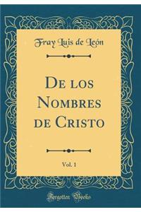 De los Nombres de Cristo, Vol. 1 (Classic Reprint)