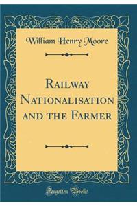 Railway Nationalisation and the Farmer (Classic Reprint)