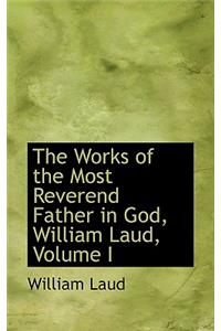 The Works of the Most Reverend Father in God, William Laud, Volume I