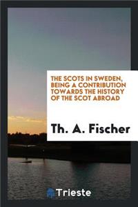 The Scots in Sweden, Being a Contribution Towards the History of the Scot Abroad;