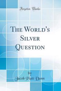 The World's Silver Question (Classic Reprint)