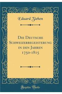 Die Deutsche Schweizerbegeisterung in den Jahren 1750-1815 (Classic Reprint)