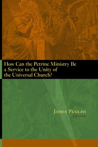 How Can the Petrine Ministry Be a Service to the Unity of the Universal Church?